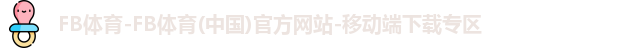 FB体育-FB体育(中国)官方网站-移动端下载专区